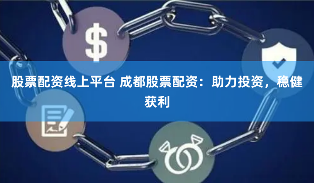 股票配資線上平臺 成都股票配資：助力投資，穩(wěn)健獲利