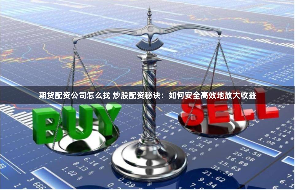 期貨配資公司怎么找 炒股配資秘訣：如何安全高效地放大收益
