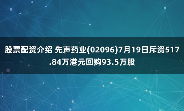 股票配資介紹 先聲藥業(yè)(02096)7月19日斥資517.84萬(wàn)港元回購(gòu)93.5萬(wàn)股