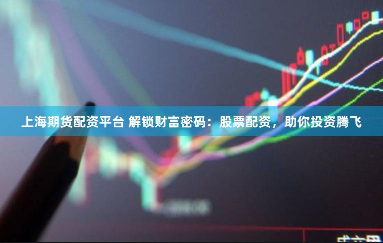 上海期貨配資平臺 解鎖財富密碼：股票配資，助你投資騰飛
