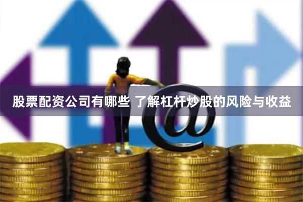 股票配資公司有哪些 了解杠桿炒股的風險與收益