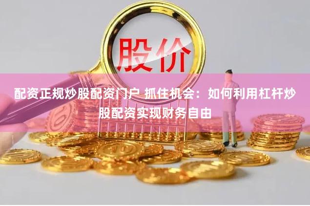 配資正規(guī)炒股配資門戶 抓住機會：如何利用杠桿炒股配資實現(xiàn)財務自由
