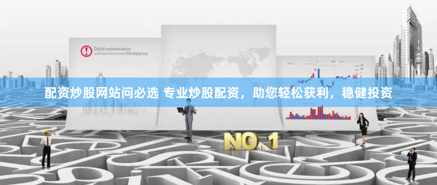 配資炒股網站問必選 專業(yè)炒股配資，助您輕松獲利，穩(wěn)健投資