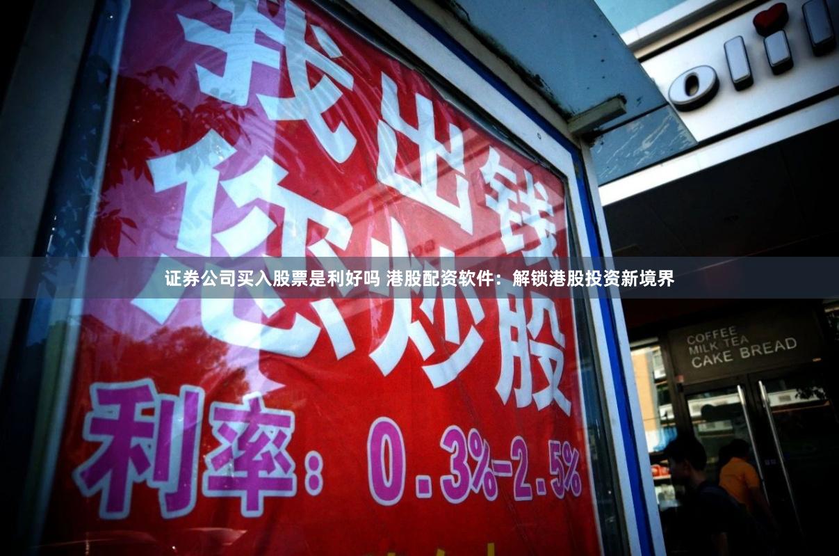 證券公司買入股票是利好嗎 港股配資軟件：解鎖港股投資新境界