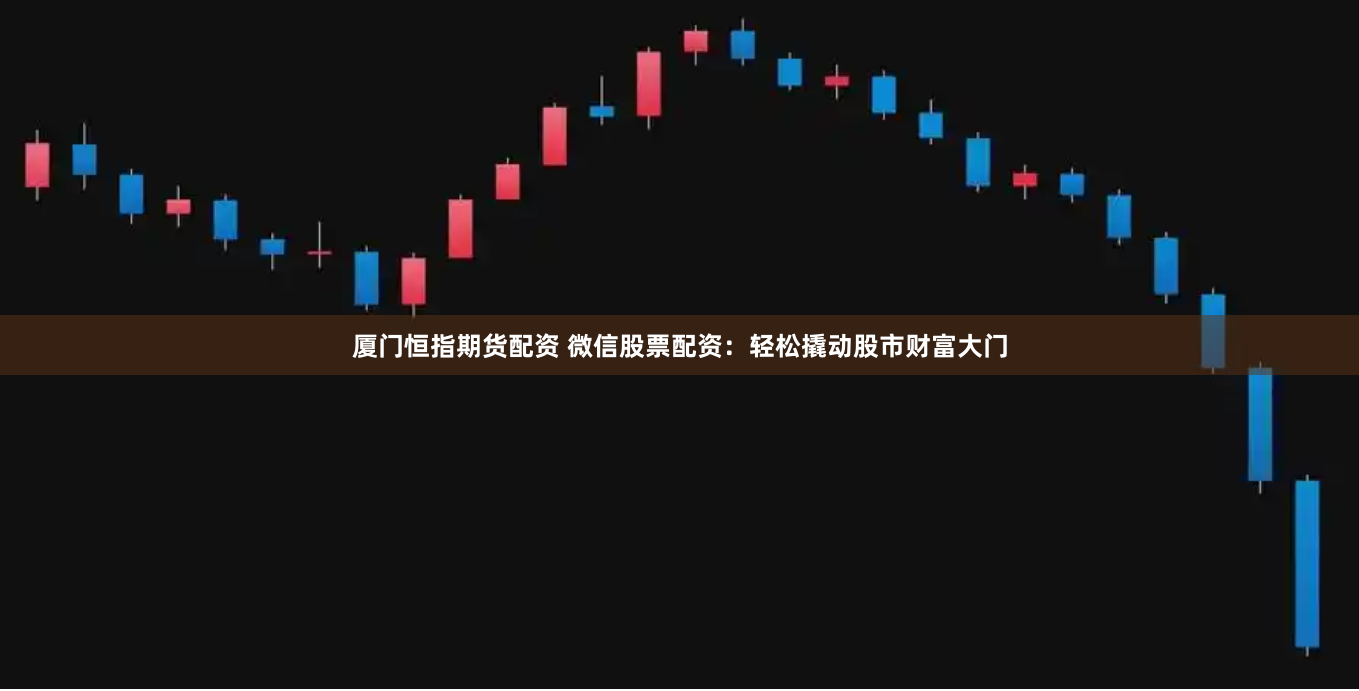 廈門恒指期貨配資 微信股票配資：輕松撬動股市財富大門