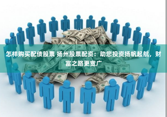 怎樣購買配債股票 揚州股票配資：助您投資揚帆起航，財富之路更寬廣