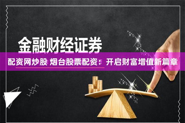 配資網炒股 煙臺股票配資：開啟財富增值新篇章