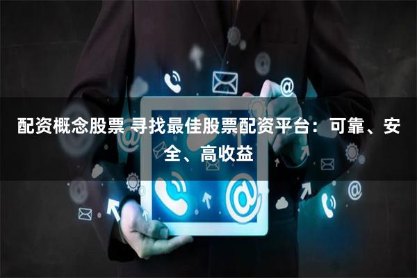 配資概念股票 尋找最佳股票配資平臺：可靠、安全、高收益