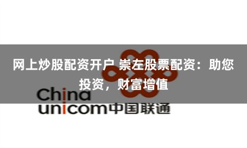網上炒股配資開戶 崇左股票配資：助您投資，財富增值