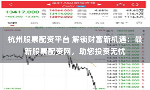 杭州股票配資平臺 解鎖財富新機遇：最新股票配資網，助您投資無憂